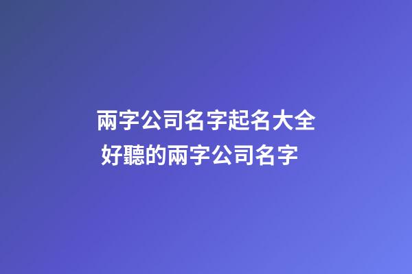 兩字公司名字起名大全 好聽的兩字公司名字-第1張-公司起名-玄機派